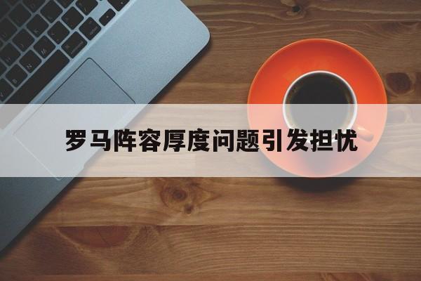 九游体育官方-关于罗马阵容厚度问题引发担忧的信息