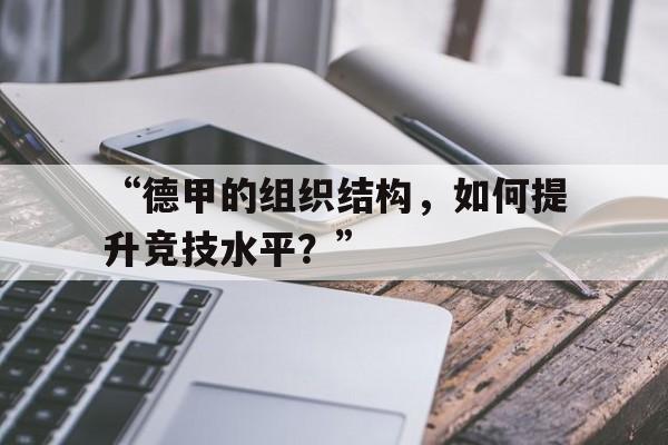 欧洲杯九游体育-包含“德甲的组织结构，如何提升竞技水平？”的词条